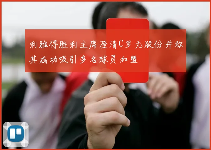 利雅得胜利主席澄清C罗无股份并称其成功吸引多名球员加盟