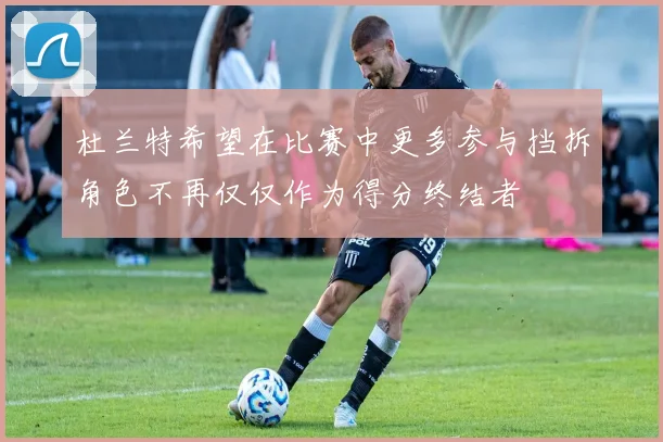 杜兰特希望在比赛中更多参与挡拆角色不再仅仅作为得分终结者