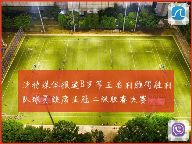 沙特媒体报道B罗等五名利雅得胜利队球员缺席亚冠二级联赛决赛