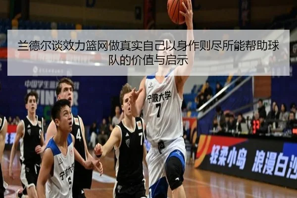 兰德尔谈效力篮网做真实自己以身作则尽所能帮助球队的价值与启示